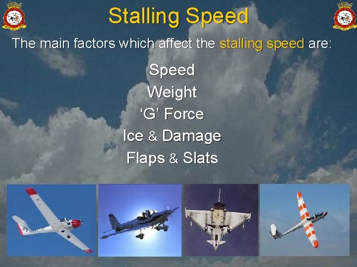 Stalling Speed The main factors which affect the stalling speed are: Speed Weight ‘G’