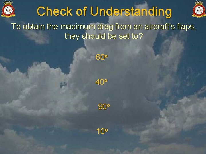 Check of Understanding To obtain the maximum drag from an aircraft's flaps, they should