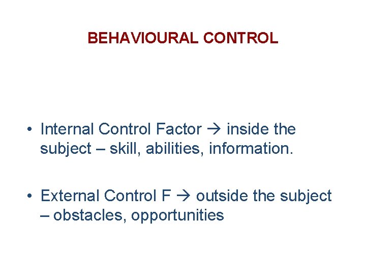 BEHAVIOURAL CONTROL • Internal Control Factor inside the subject – skill, abilities, information. •