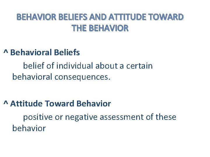 BEHAVIOR BELIEFS AND ATTITUDE TOWARD THE BEHAVIOR ^ Behavioral Beliefs belief of individual about