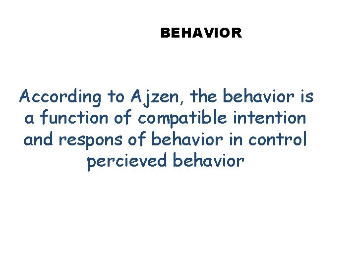 BEHAVIOR According to Ajzen, the behavior is a function of compatible intention and respons