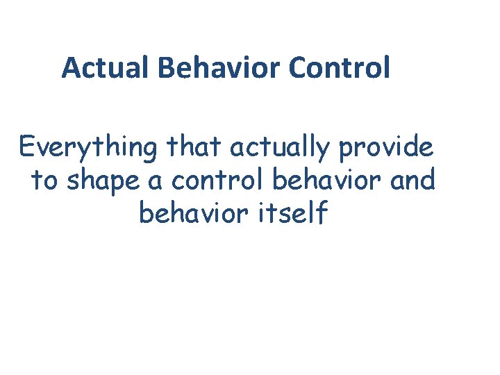 Actual Behavior Control Everything that actually provide to shape a control behavior and behavior