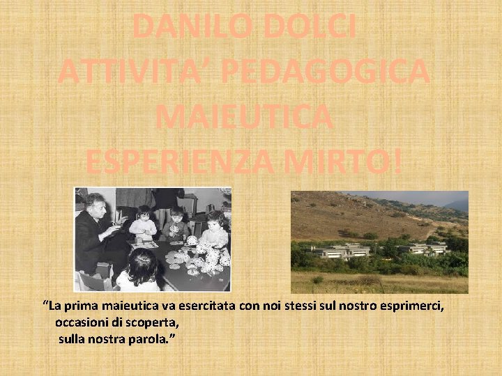 DANILO DOLCI ATTIVITA’ PEDAGOGICA MAIEUTICA ESPERIENZA MIRTO! “La prima maieutica va esercitata con noi