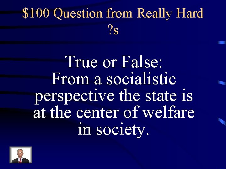 $100 Question from Really Hard ? s True or False: From a socialistic perspective