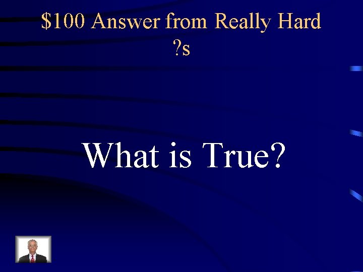 $100 Answer from Really Hard ? s What is True? 