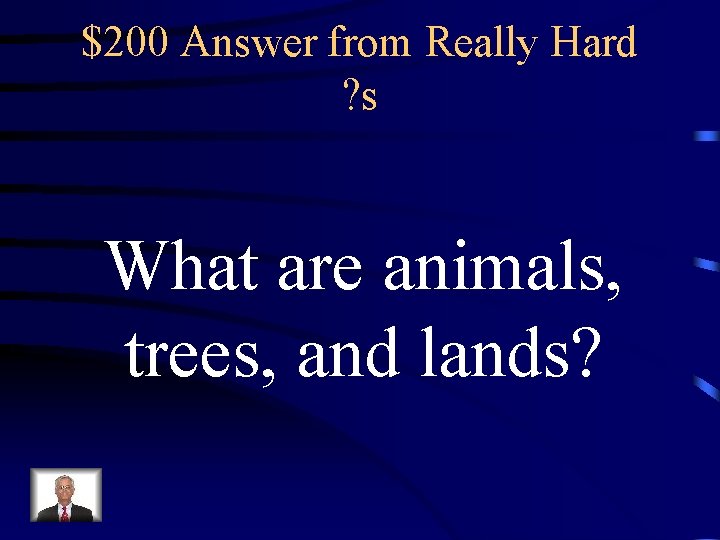 $200 Answer from Really Hard ? s What are animals, trees, and lands? 