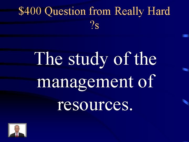 $400 Question from Really Hard ? s The study of the management of resources.