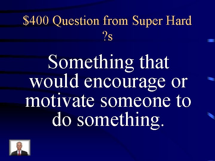 $400 Question from Super Hard ? s Something that would encourage or motivate someone