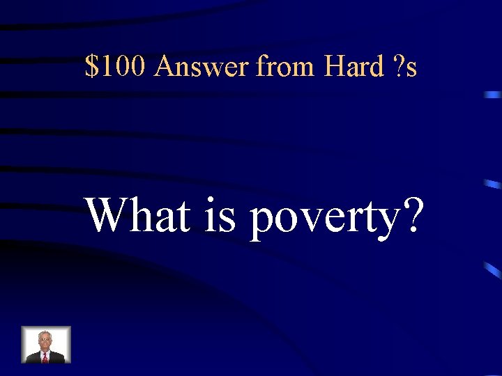 $100 Answer from Hard ? s What is poverty? 