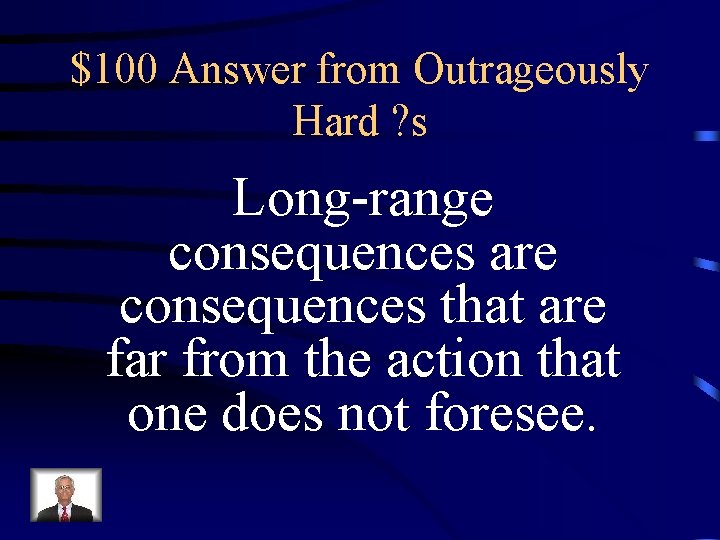 $100 Answer from Outrageously Hard ? s Long-range consequences are consequences that are far