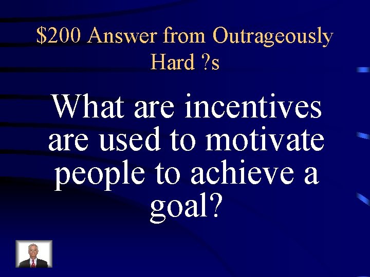 $200 Answer from Outrageously Hard ? s What are incentives are used to motivate