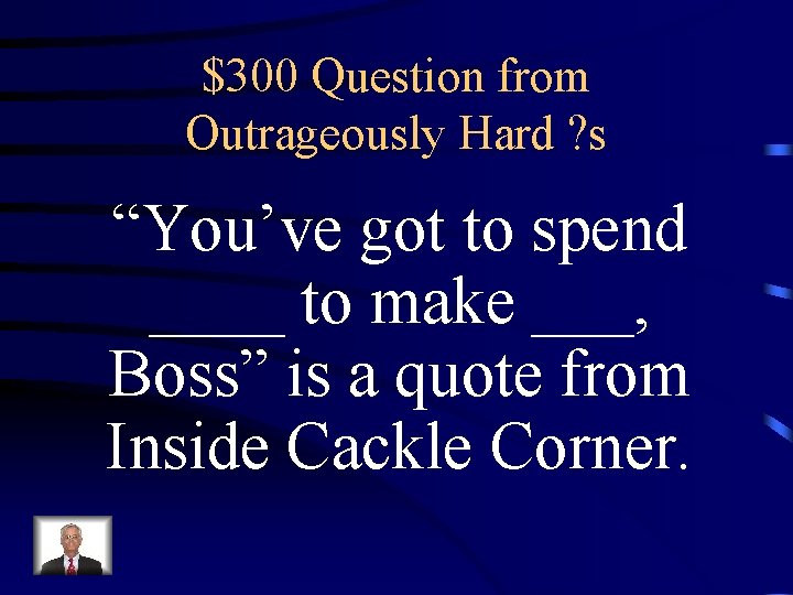 $300 Question from Outrageously Hard ? s “You’ve got to spend ____ to make