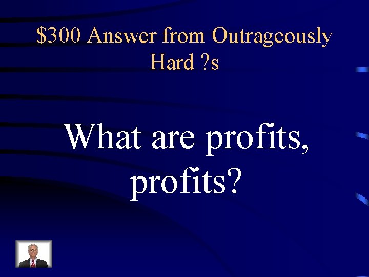 $300 Answer from Outrageously Hard ? s What are profits, profits? 