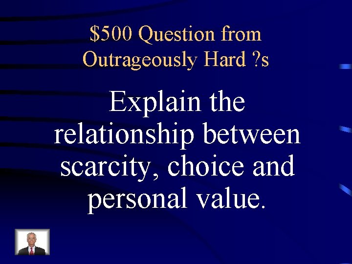 $500 Question from Outrageously Hard ? s Explain the relationship between scarcity, choice and