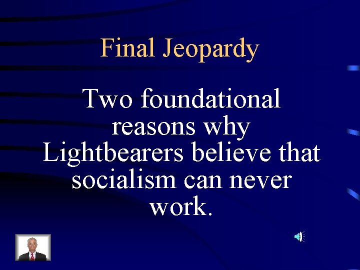 Final Jeopardy Two foundational reasons why Lightbearers believe that socialism can never work. 