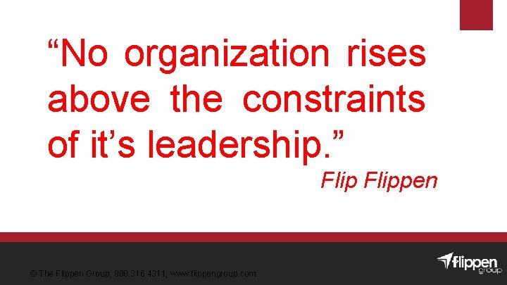 “No organization rises above the constraints of it’s leadership. ” Flippen © The Flippen