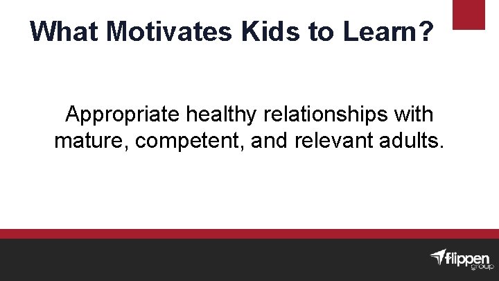 What Motivates Kids to Learn? Appropriate healthy relationships with mature, competent, and relevant adults.