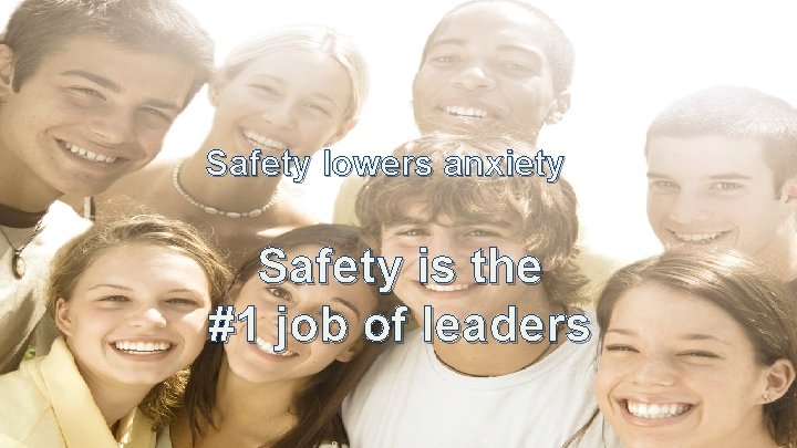 Safety lowers anxiety Safety is the #1 job of leaders 