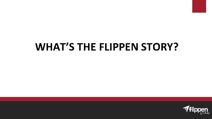 WHAT’S THE FLIPPEN STORY? 