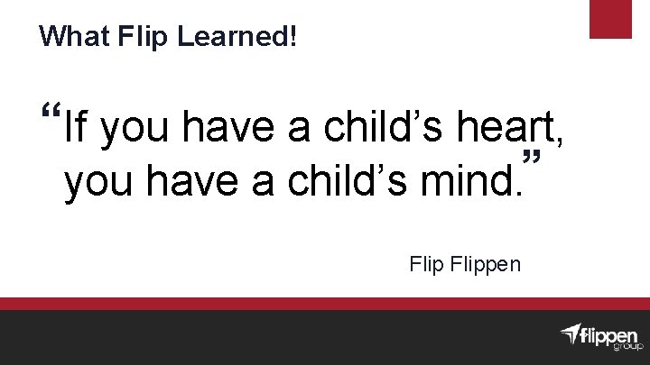 What Flip Learned! “If you have a child’s heart, ” you have a child’s