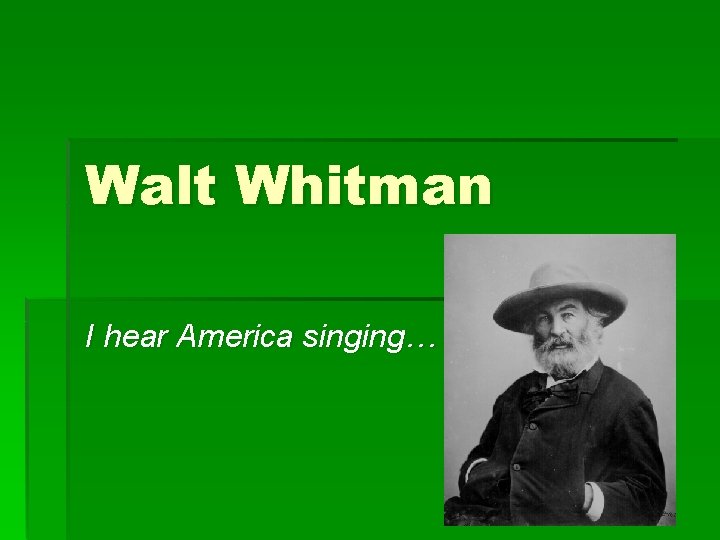 Walt Whitman I hear America singing… 