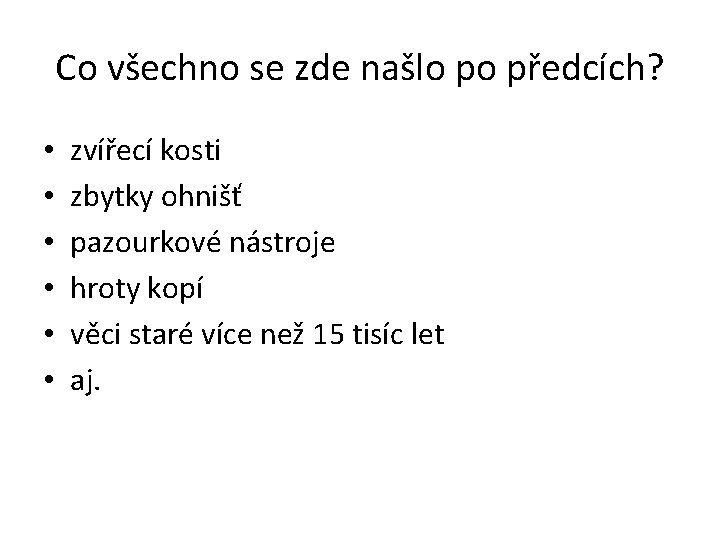 Co všechno se zde našlo po předcích? • • • zvířecí kosti zbytky ohnišť