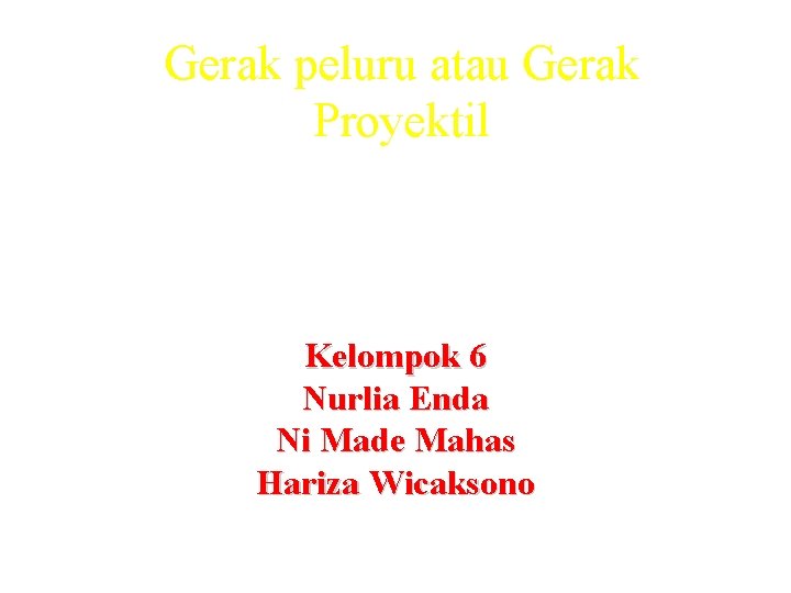 Gerak peluru atau Gerak Proyektil Kelompok 6 Nurlia Enda Ni Made Mahas Hariza Wicaksono