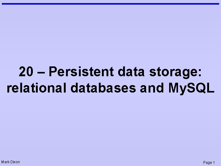 20 – Persistent data storage: relational databases and My. SQL Mark Dixon Page 1