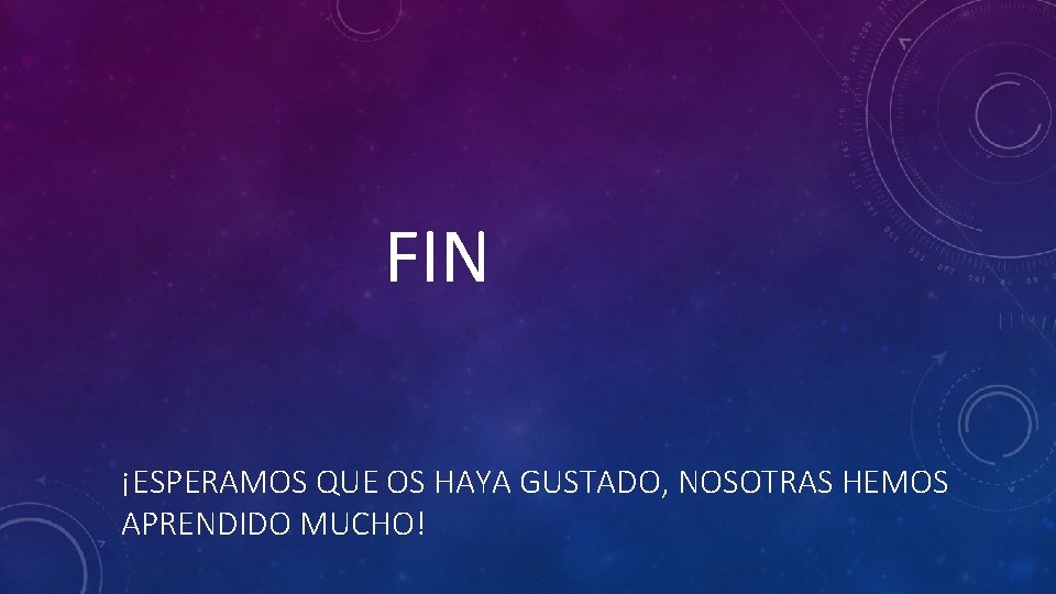  FIN ¡ESPERAMOS QUE OS HAYA GUSTADO, NOSOTRAS HEMOS APRENDIDO MUCHO! 