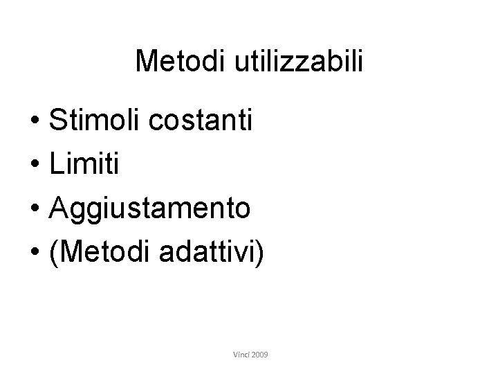 Metodi utilizzabili • Stimoli costanti • Limiti • Aggiustamento • (Metodi adattivi) Vinci 2009