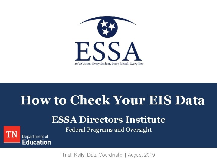 How to Check Your EIS Data ESSA Directors Institute Federal Programs and Oversight Trish How to Check Your EIS Data ESSA Directors Institute Federal Programs and Oversight Trish