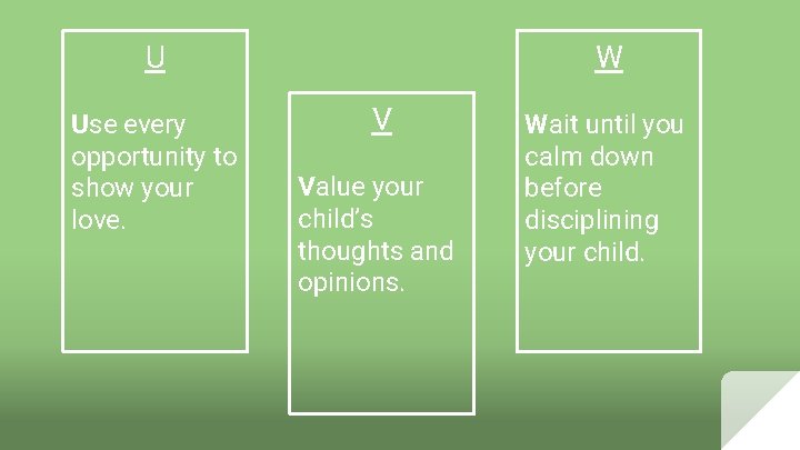 U Use every opportunity to show your love. W V Value your child’s thoughts