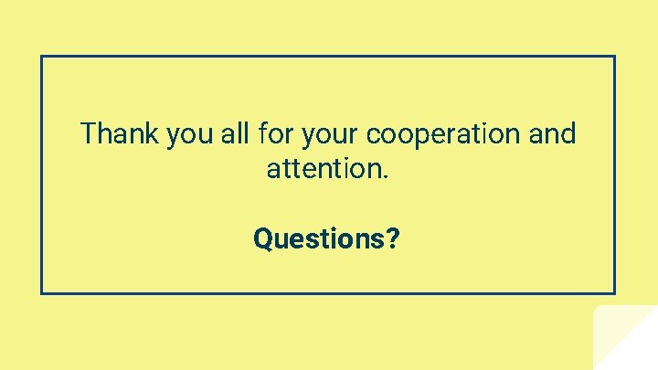 Thank you all for your cooperation and attention. Questions? 