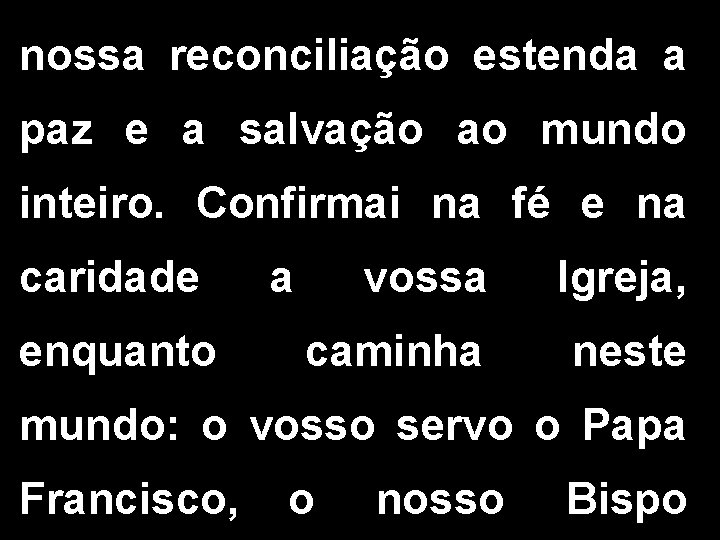 nossa reconciliação estenda a paz e a salvação ao mundo inteiro. Confirmai na fé