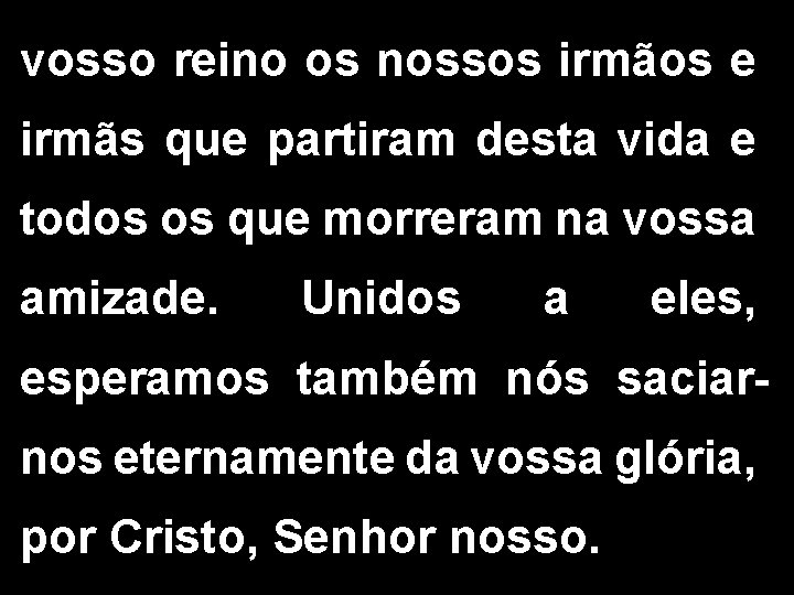 vosso reino os nossos irmãos e irmãs que partiram desta vida e todos os