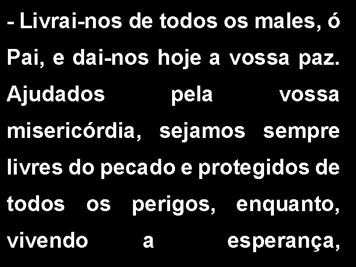 - Livrai-nos de todos os males, ó Pai, e dai-nos hoje a vossa paz.