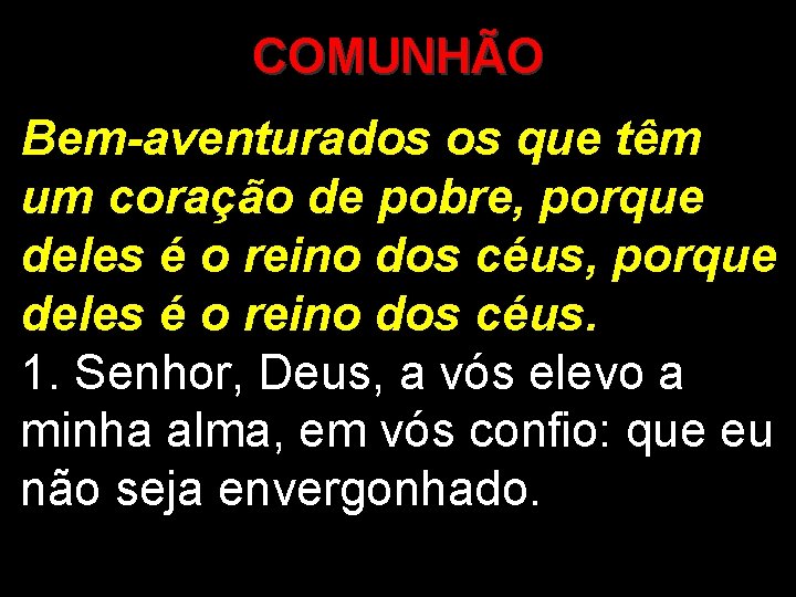 COMUNHÃO Bem-aventurados os que têm um coração de pobre, porque deles é o reino