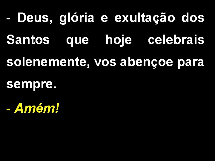 - Deus, glória e exultação dos Santos que hoje celebrais solenemente, vos abençoe para