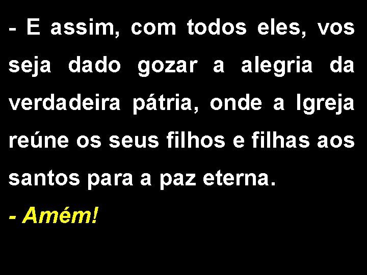 - E assim, com todos eles, vos seja dado gozar a alegria da verdadeira