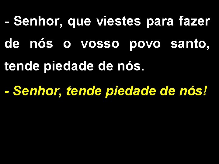 - Senhor, que viestes para fazer de nós o vosso povo santo, tende piedade