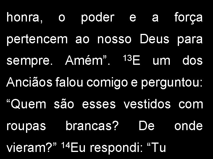 honra, o poder e a força pertencem ao nosso Deus para sempre. Amém”. 13