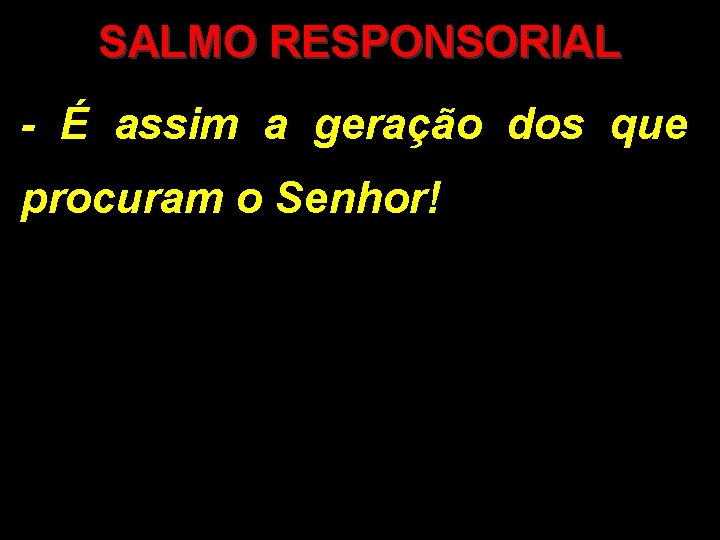 SALMO RESPONSORIAL - É assim a geração dos que procuram o Senhor! 
