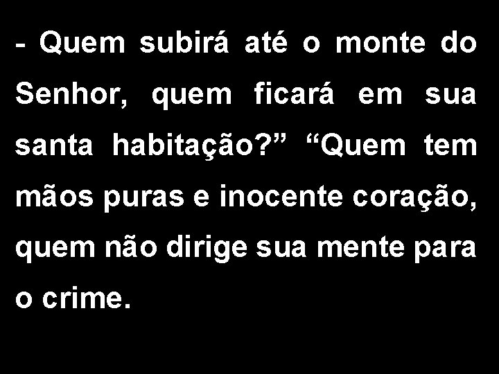 - Quem subirá até o monte do Senhor, quem ficará em sua santa habitação?