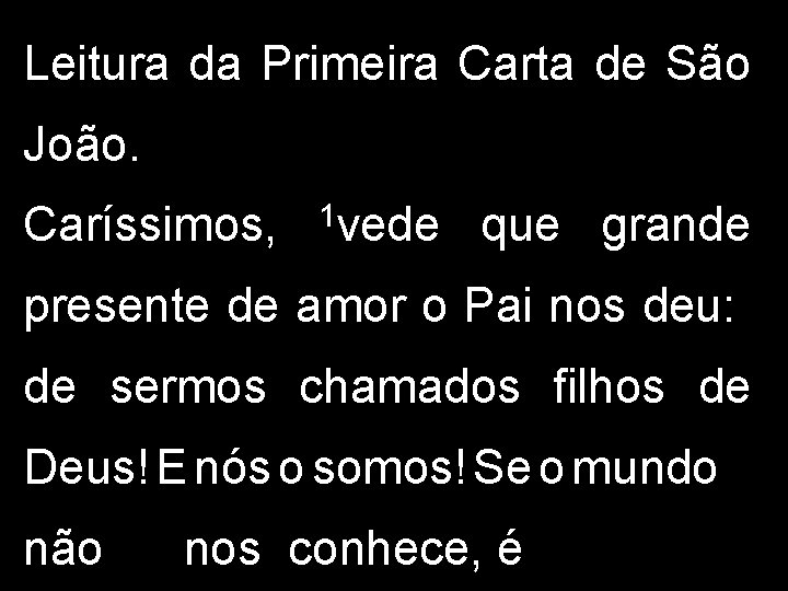 Leitura da Primeira Carta de São João. Caríssimos, 1 vede que grande presente de