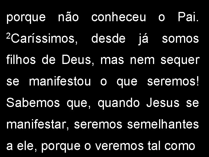 porque não conheceu o Pai. 2 Caríssimos, desde já somos filhos de Deus, mas