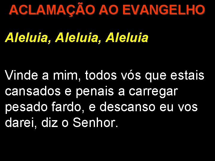 ACLAMAÇÃO AO EVANGELHO Aleluia, Aleluia Vinde a mim, todos vós que estais cansados e