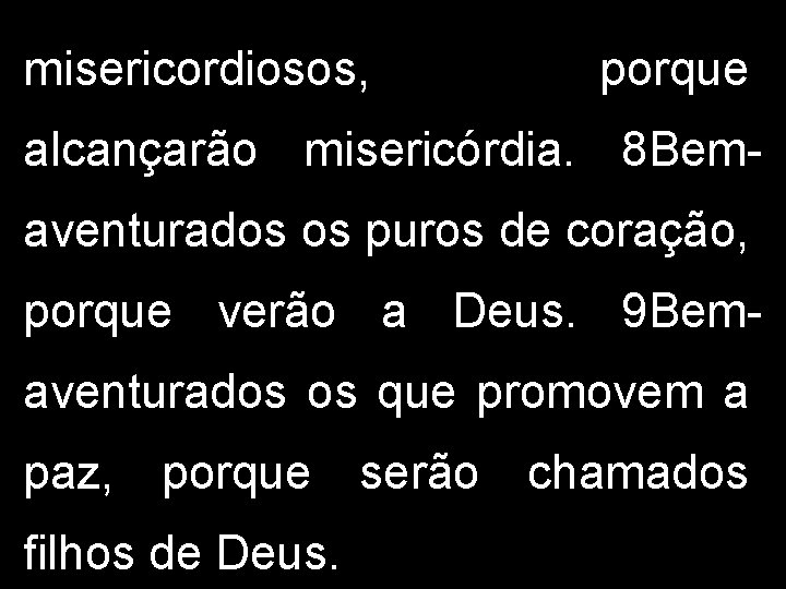 misericordiosos, porque alcançarão misericórdia. 8 Bemaventurados os puros de coração, porque verão a Deus.