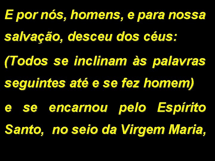 E por nós, homens, e para nossa salvação, desceu dos céus: (Todos se inclinam