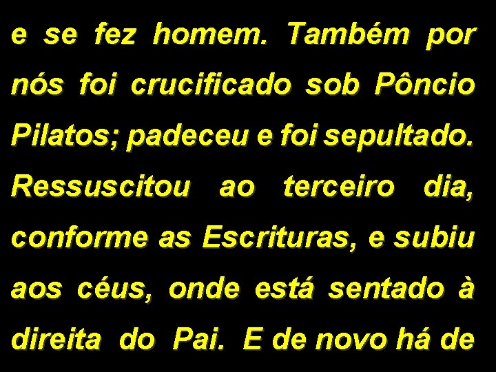 e se fez homem. Também por nós foi crucificado sob Pôncio Pilatos; padeceu e
