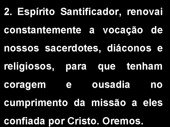 2. Espírito Santificador, renovai constantemente a vocação de nossos sacerdotes, diáconos e religiosos, para